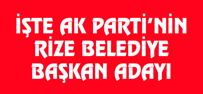 İşte AK Parti'nin Rize Belediye Başkan Adayı