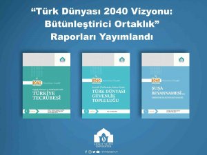 “Türk Dünyası 2040 Vizyonu: Bütünleştirici Ortaklık” Raporları Yayımlandı