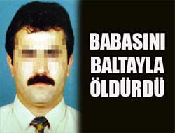 Babasını baltayla öldürdü