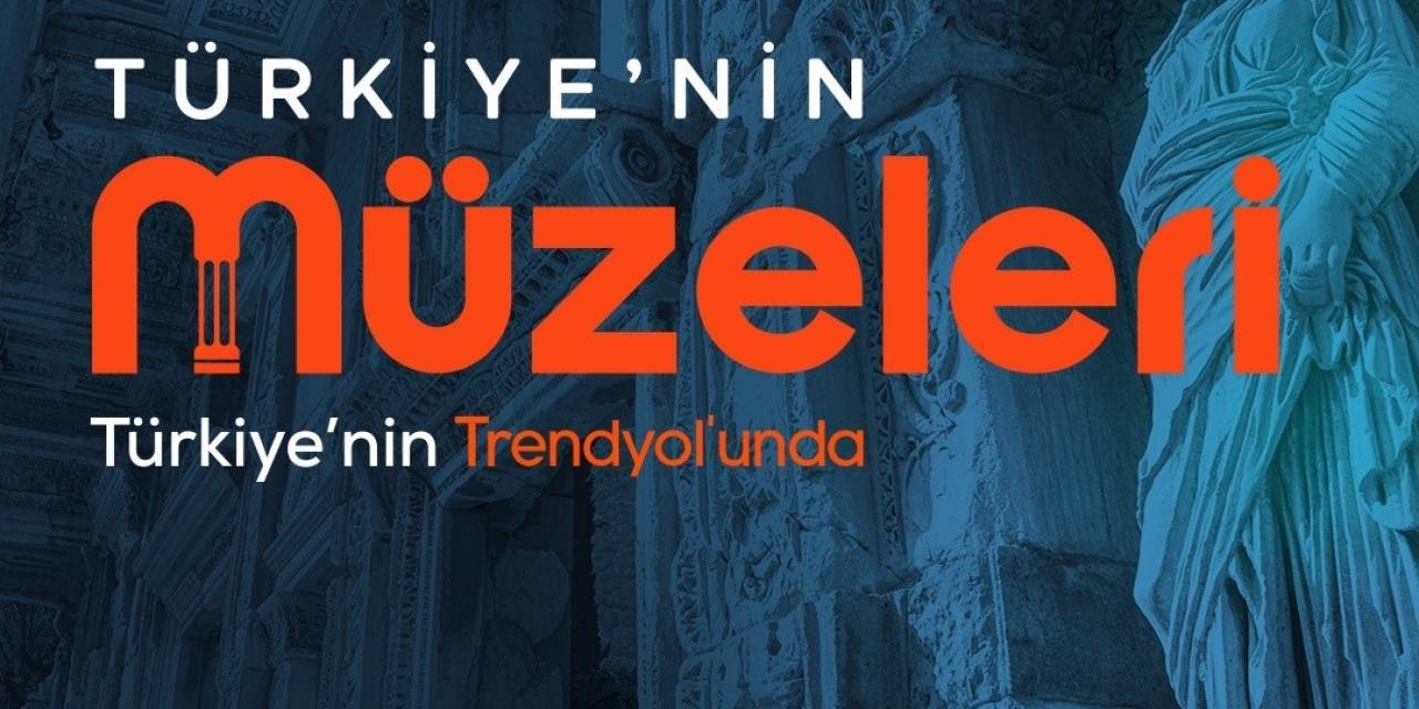 Uluslararası Müzeler Günü Ve Haftası’nda Türkiye’nin Müzeleri Trendyol’da Buluştu