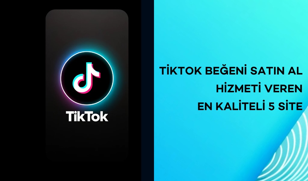 TikTok Beğeni Satın Al Hizmeti Veren En Kaliteli 5 Site
