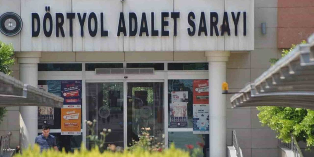 Dörtyol Ve Reyhanlı’ya Ağır Ceza Mahkemesi Kuruluyor