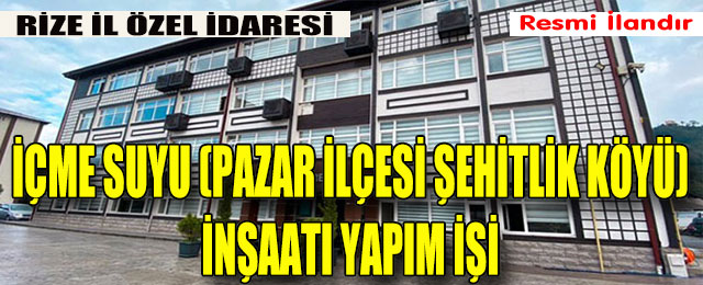 Rize İli Muhtelif Yerleşkelerinde İçme Suyu (Pazar İlçesi Şehitlik Köyü) İnşaatı Yapım İşi