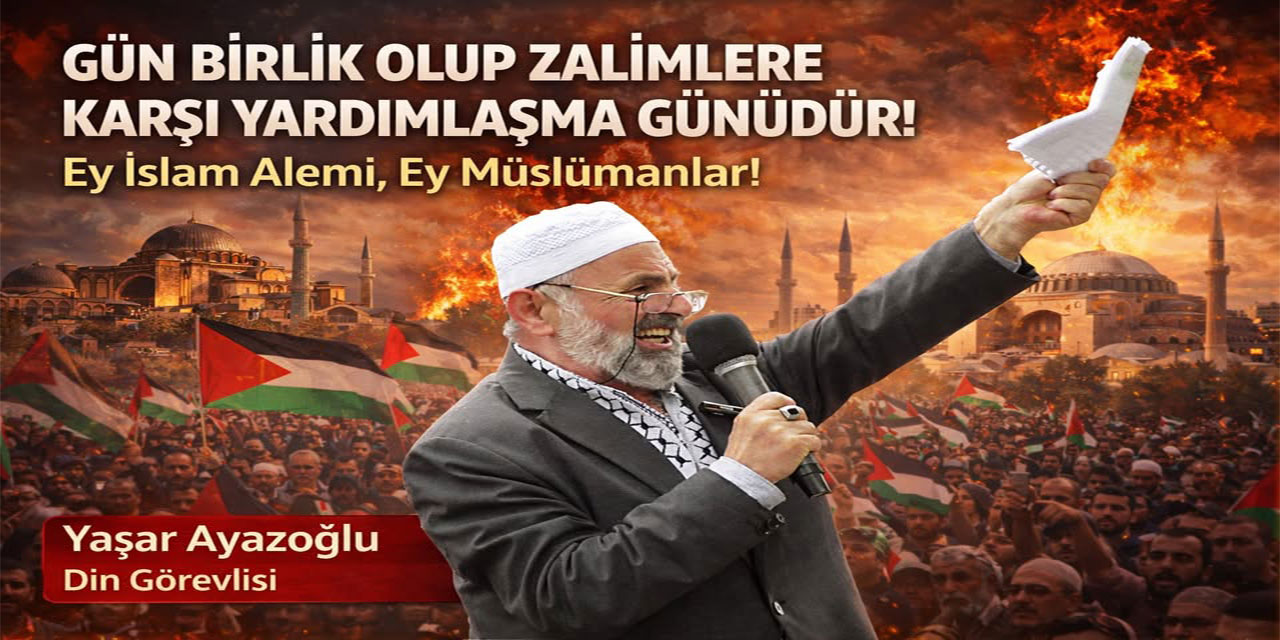 Din Görevlisi Ayazoğlu’ndan İslam Dünyasına Tarihi Çağrı: “Gün Birlik Olma Günüdür”