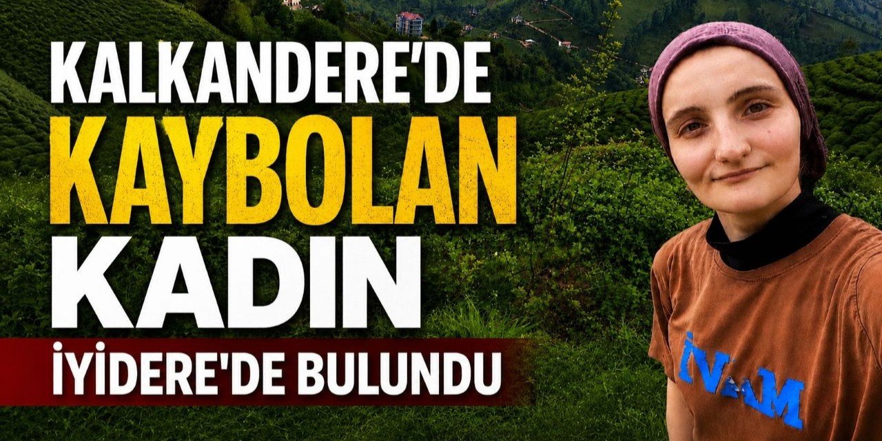 Kalkandere’de kaybolan kadın İyidere’de bulundu