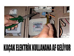 Kaçak elektrik kullanana af geliyor