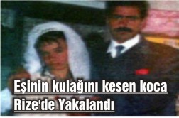 Eşinin Kulağını Kesen Koca Rize'de Yakalandı