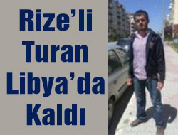 Rize'li Turan Libya'da Kaldı