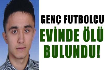 Genç futbolcu evinde ölü bulundu