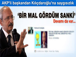 AKP'li başkandan Kılıçdaroğlu'na saygısızlık "Bir mal gördüm sanki..."