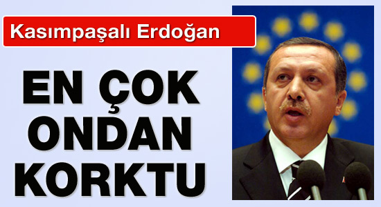 Erdoğan'ın en çok korktuğu kişi kimdi?