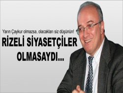 Rizeli Siyasetçiler Olmasaydı !...