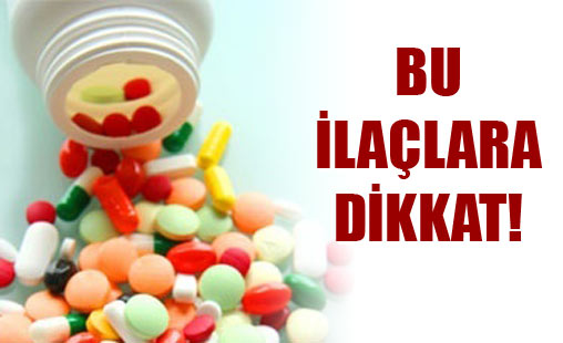 Bu ilaçlara dikkat!