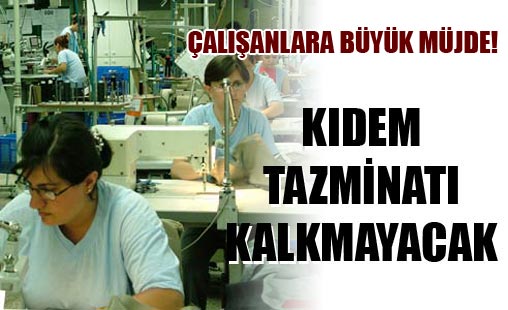 Kıdem tazminatı kalkmayacak