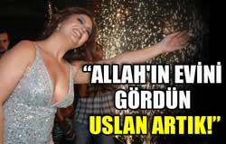 Allah'ın evini gördün uslan artık