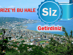 Rize’yi Bu Hale Siz Getirdiniz