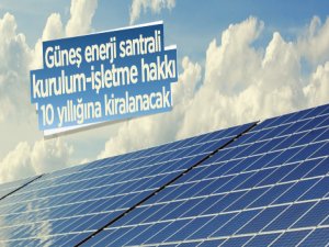 Güneş enerjisi santralinin kurulum sonrası işletme hakkı 10 yıl süreyle kiraya verilecek