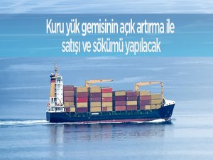 Kuru yük gemisinin açık artırma ile satışı ve sökümü yapılacak