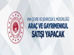 Van Çevre ve Şehircilik İl Müdürlüğünden satılık araç ve gayrimenkuller