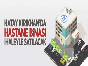 Hatay Kırıkhan'da hastane binası ihaleyle satılacak