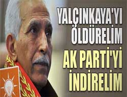 Yalçınkaya'yı öldürelim AK Parti'yi bitirelim