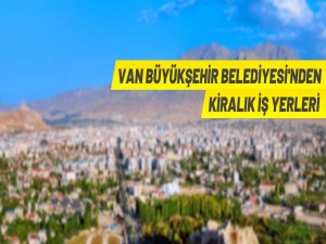 Van Büyükşehir Belediyesi 16 adet iş yerini kiraya veriyor