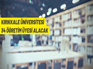 Kırıkkale Üniversitesi 34 Öğretim Üyesi alacak