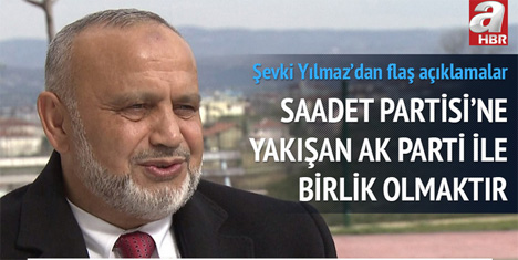 Şevki Yılmaz: Saadet Partisi'ne Yakışan AK Parti ile Birlik Olmaktır